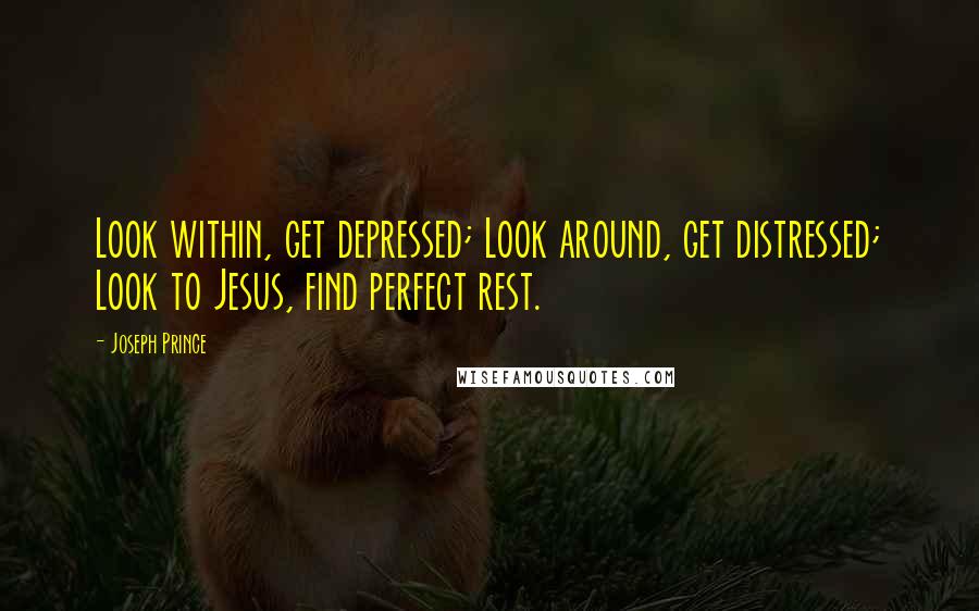 Joseph Prince Quotes: Look within, get depressed; Look around, get distressed; Look to Jesus, find perfect rest.