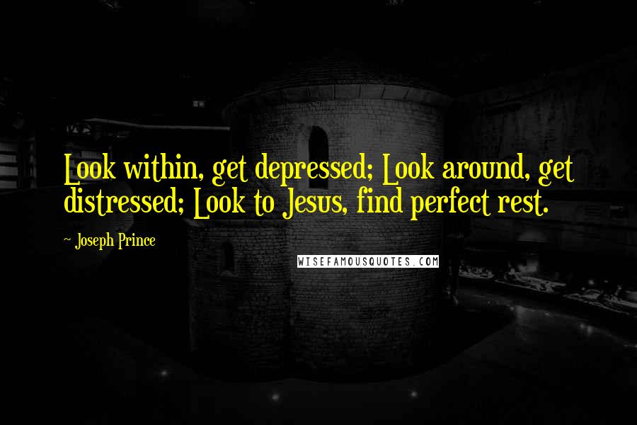 Joseph Prince Quotes: Look within, get depressed; Look around, get distressed; Look to Jesus, find perfect rest.