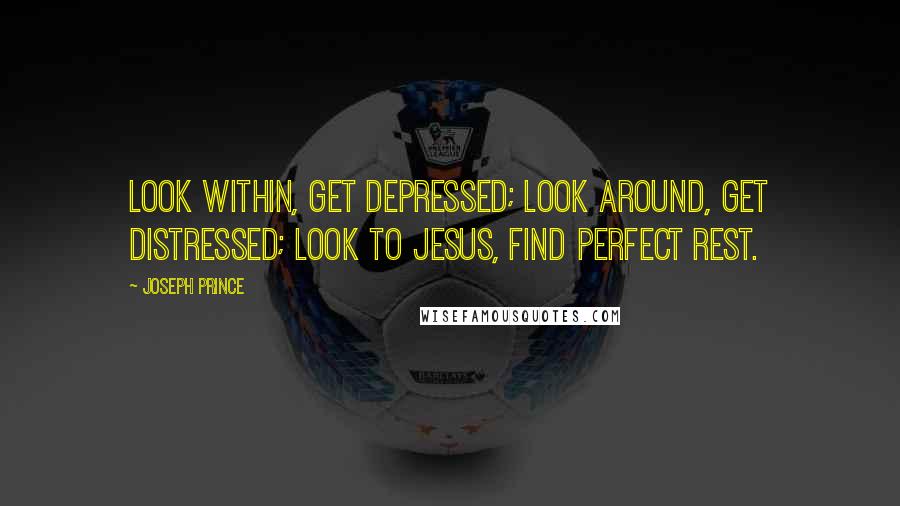 Joseph Prince Quotes: Look within, get depressed; Look around, get distressed; Look to Jesus, find perfect rest.
