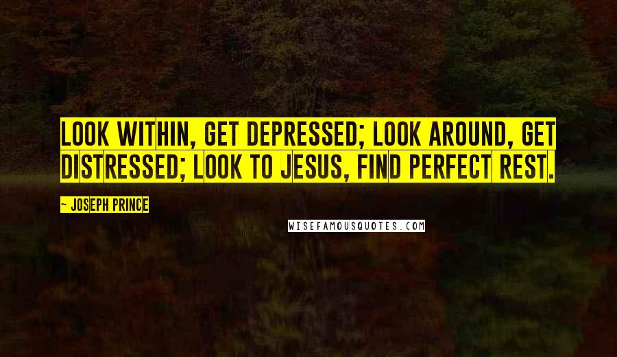 Joseph Prince Quotes: Look within, get depressed; Look around, get distressed; Look to Jesus, find perfect rest.