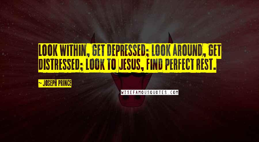 Joseph Prince Quotes: Look within, get depressed; Look around, get distressed; Look to Jesus, find perfect rest.