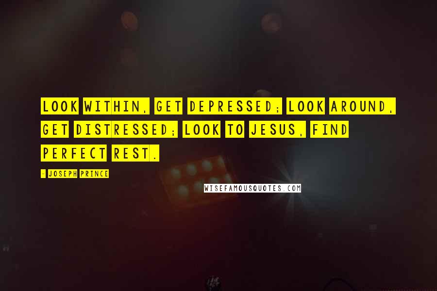 Joseph Prince Quotes: Look within, get depressed; Look around, get distressed; Look to Jesus, find perfect rest.