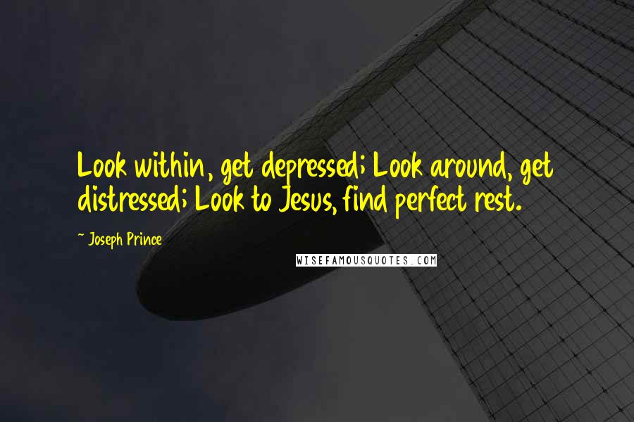 Joseph Prince Quotes: Look within, get depressed; Look around, get distressed; Look to Jesus, find perfect rest.