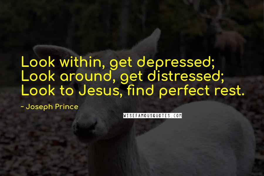 Joseph Prince Quotes: Look within, get depressed; Look around, get distressed; Look to Jesus, find perfect rest.