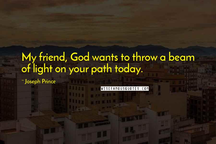 Joseph Prince Quotes: My friend, God wants to throw a beam of light on your path today.