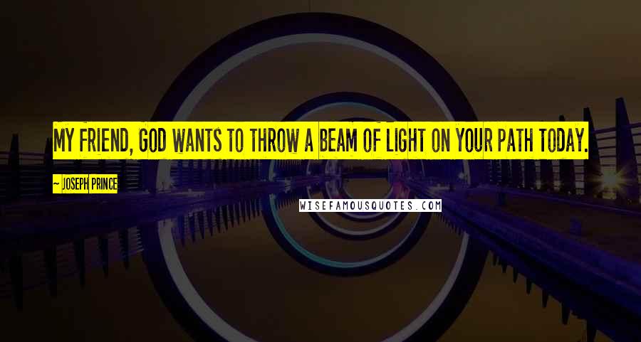 Joseph Prince Quotes: My friend, God wants to throw a beam of light on your path today.