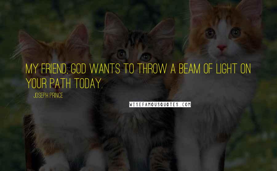 Joseph Prince Quotes: My friend, God wants to throw a beam of light on your path today.