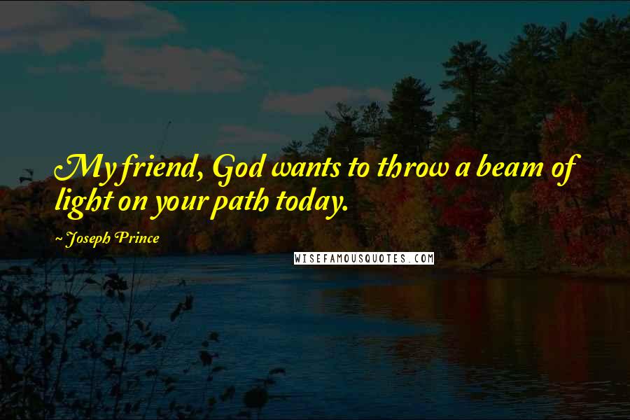 Joseph Prince Quotes: My friend, God wants to throw a beam of light on your path today.