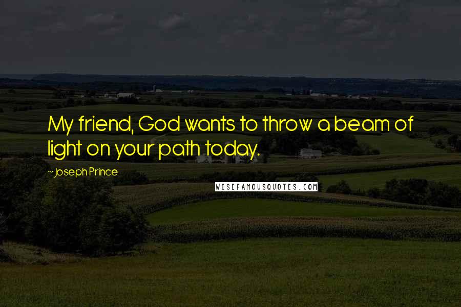 Joseph Prince Quotes: My friend, God wants to throw a beam of light on your path today.