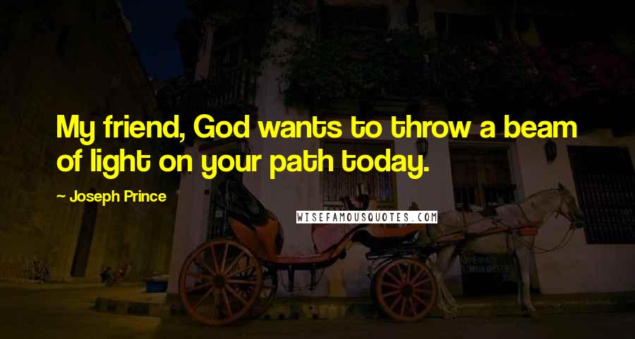 Joseph Prince Quotes: My friend, God wants to throw a beam of light on your path today.