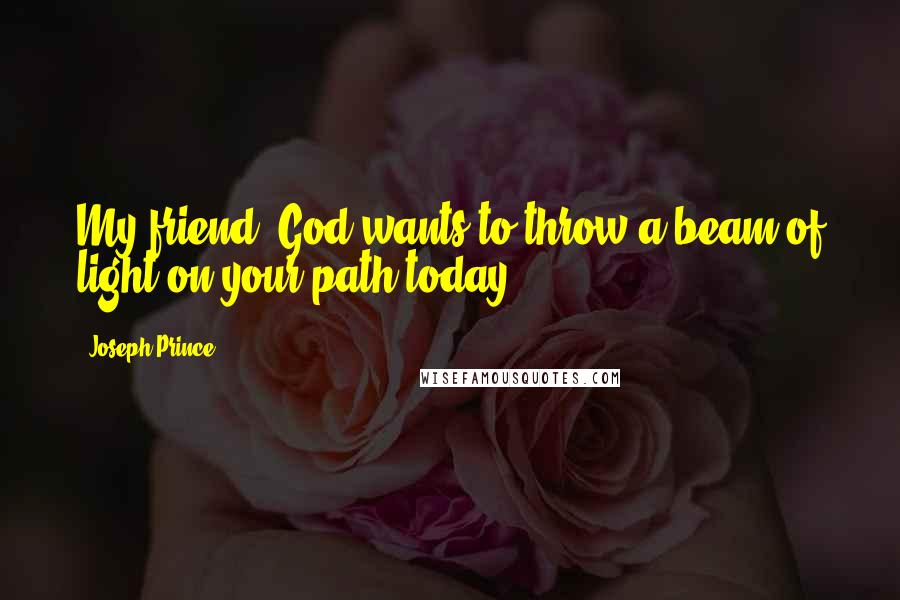 Joseph Prince Quotes: My friend, God wants to throw a beam of light on your path today.