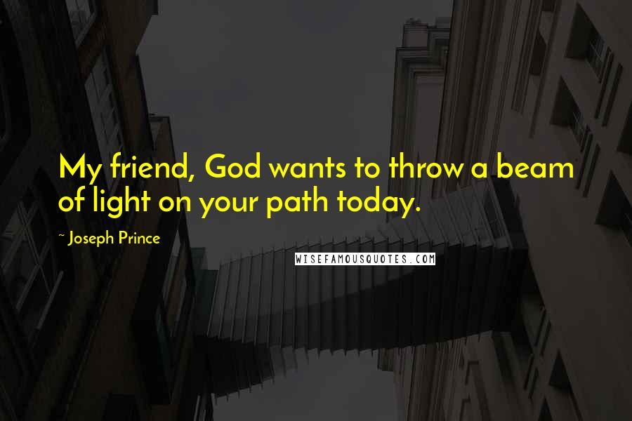 Joseph Prince Quotes: My friend, God wants to throw a beam of light on your path today.