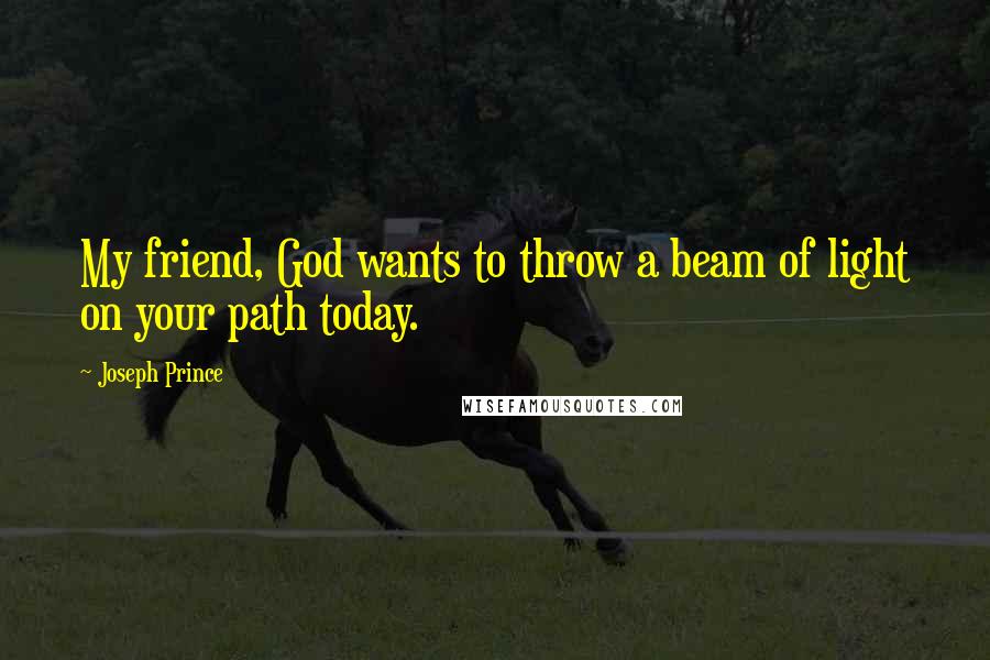 Joseph Prince Quotes: My friend, God wants to throw a beam of light on your path today.