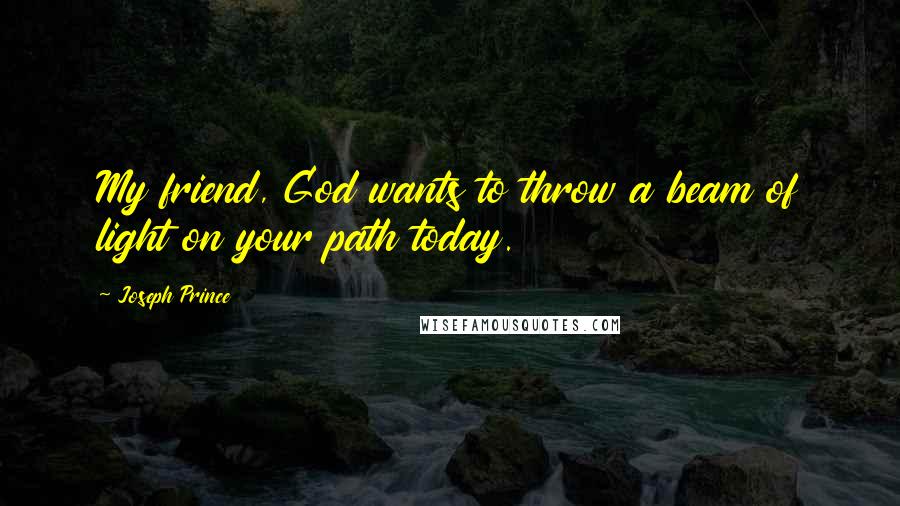 Joseph Prince Quotes: My friend, God wants to throw a beam of light on your path today.