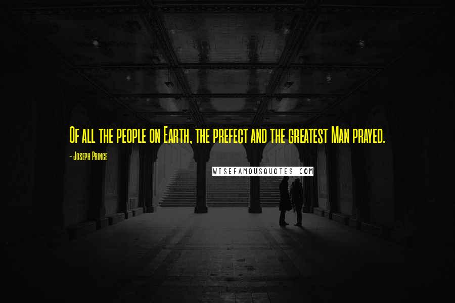 Joseph Prince Quotes: Of all the people on Earth, the prefect and the greatest Man prayed.