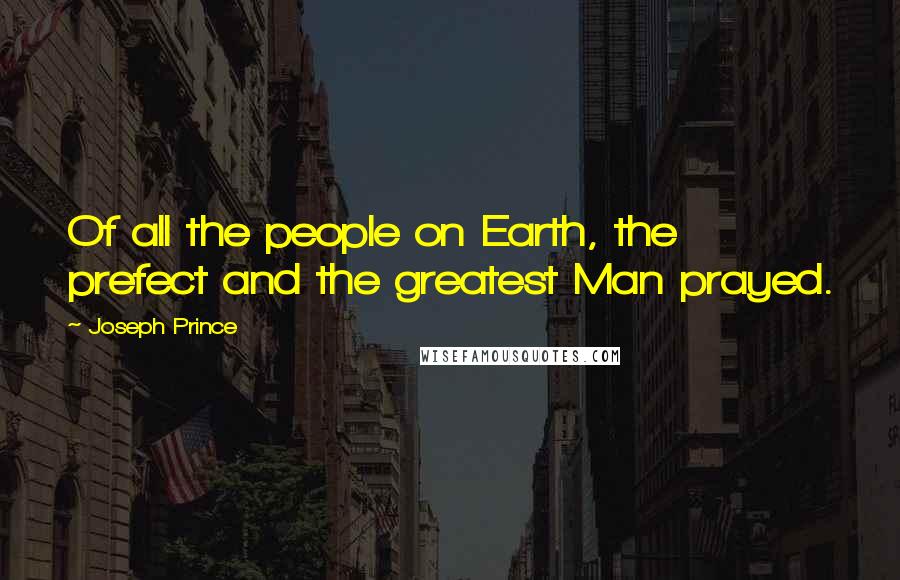 Joseph Prince Quotes: Of all the people on Earth, the prefect and the greatest Man prayed.