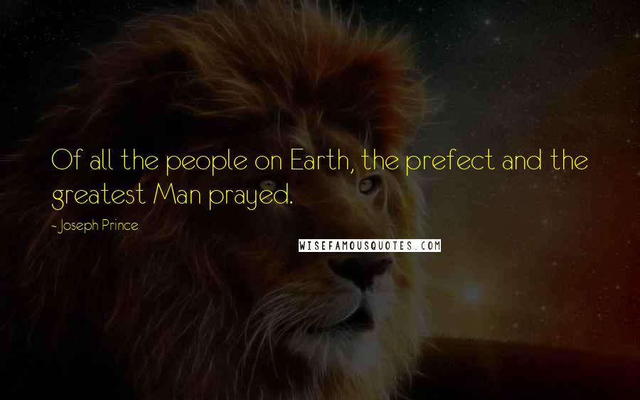 Joseph Prince Quotes: Of all the people on Earth, the prefect and the greatest Man prayed.