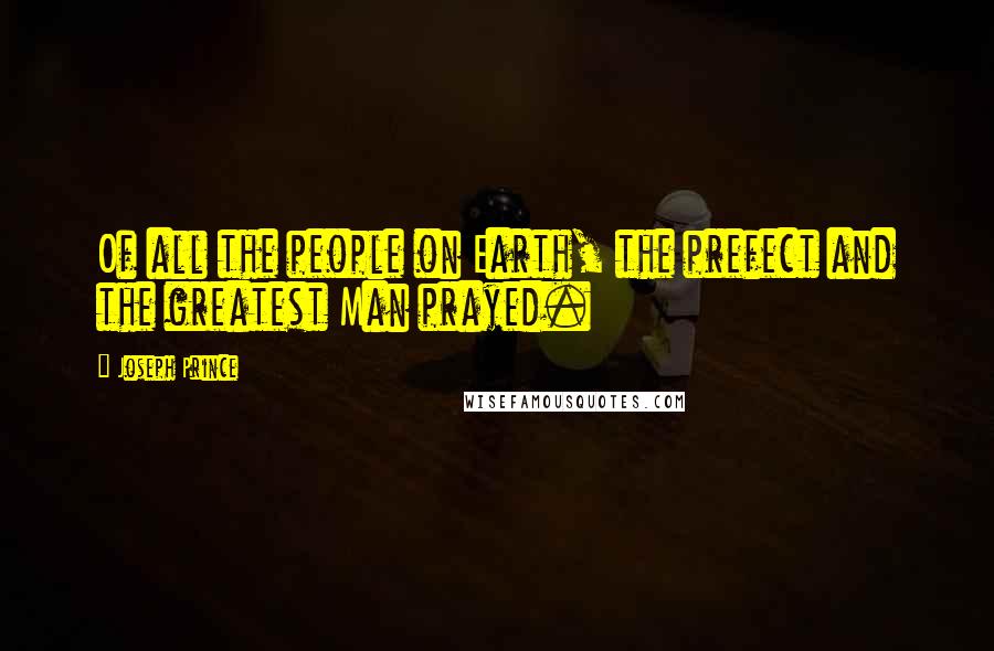 Joseph Prince Quotes: Of all the people on Earth, the prefect and the greatest Man prayed.