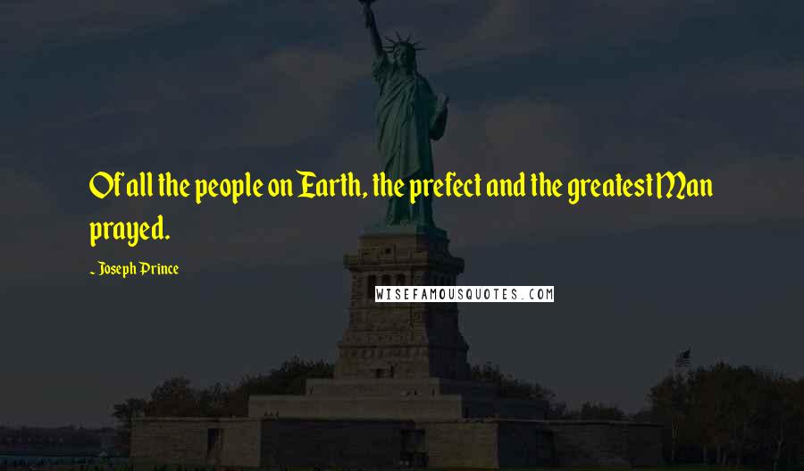 Joseph Prince Quotes: Of all the people on Earth, the prefect and the greatest Man prayed.