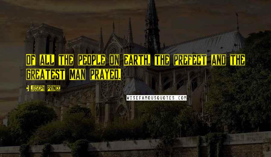 Joseph Prince Quotes: Of all the people on Earth, the prefect and the greatest Man prayed.