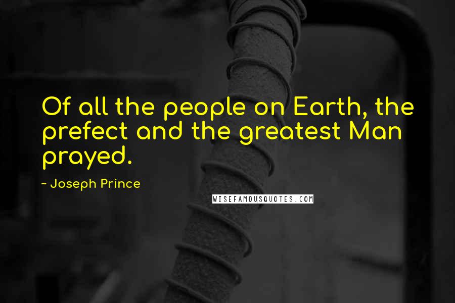 Joseph Prince Quotes: Of all the people on Earth, the prefect and the greatest Man prayed.