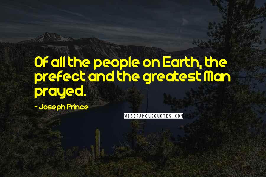 Joseph Prince Quotes: Of all the people on Earth, the prefect and the greatest Man prayed.