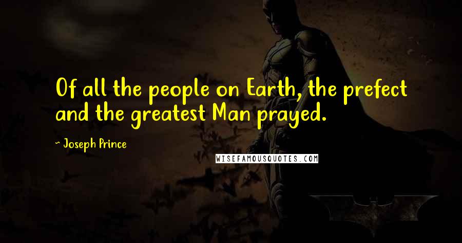 Joseph Prince Quotes: Of all the people on Earth, the prefect and the greatest Man prayed.