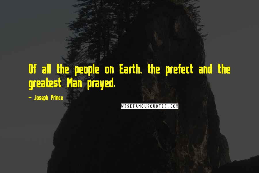 Joseph Prince Quotes: Of all the people on Earth, the prefect and the greatest Man prayed.