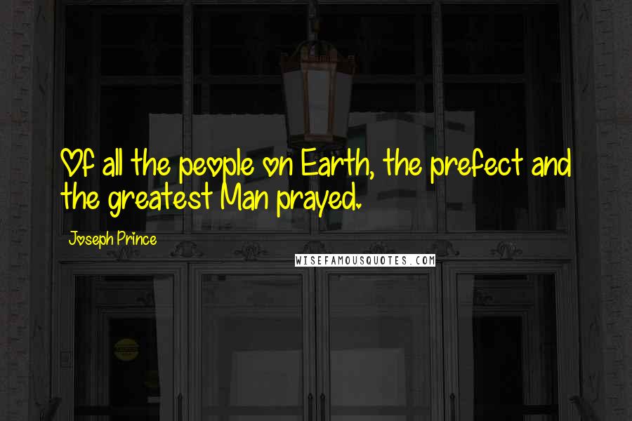 Joseph Prince Quotes: Of all the people on Earth, the prefect and the greatest Man prayed.