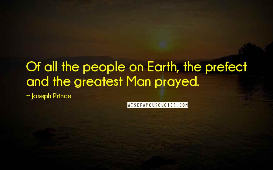 Joseph Prince Quotes: Of all the people on Earth, the prefect and the greatest Man prayed.