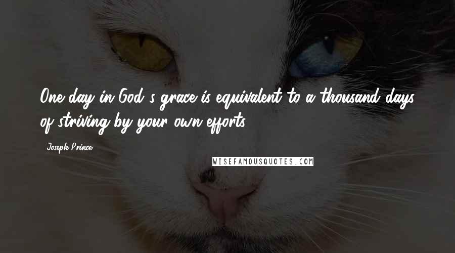 Joseph Prince Quotes: One day in God's grace is equivalent to a thousand days of striving by your own efforts.