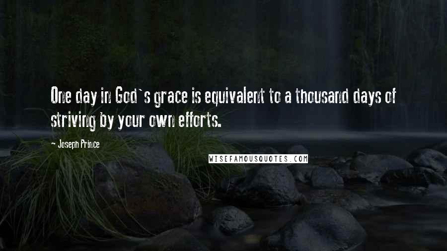 Joseph Prince Quotes: One day in God's grace is equivalent to a thousand days of striving by your own efforts.