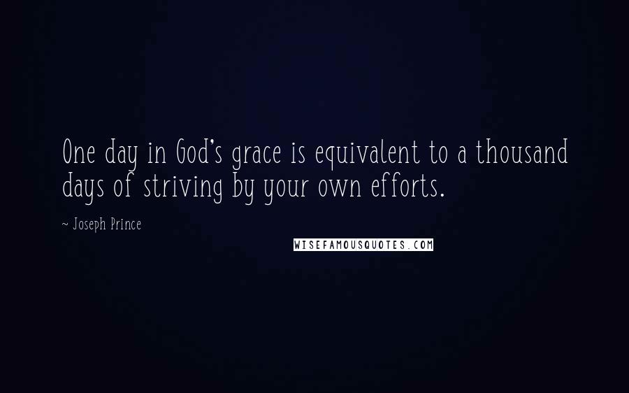 Joseph Prince Quotes: One day in God's grace is equivalent to a thousand days of striving by your own efforts.