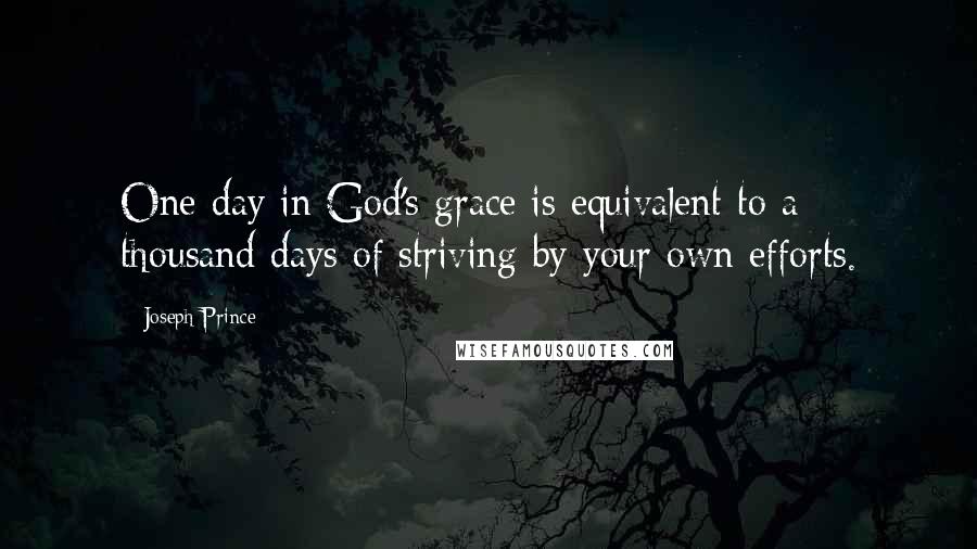 Joseph Prince Quotes: One day in God's grace is equivalent to a thousand days of striving by your own efforts.