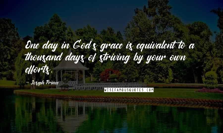 Joseph Prince Quotes: One day in God's grace is equivalent to a thousand days of striving by your own efforts.