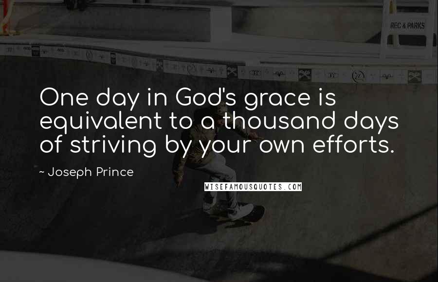 Joseph Prince Quotes: One day in God's grace is equivalent to a thousand days of striving by your own efforts.