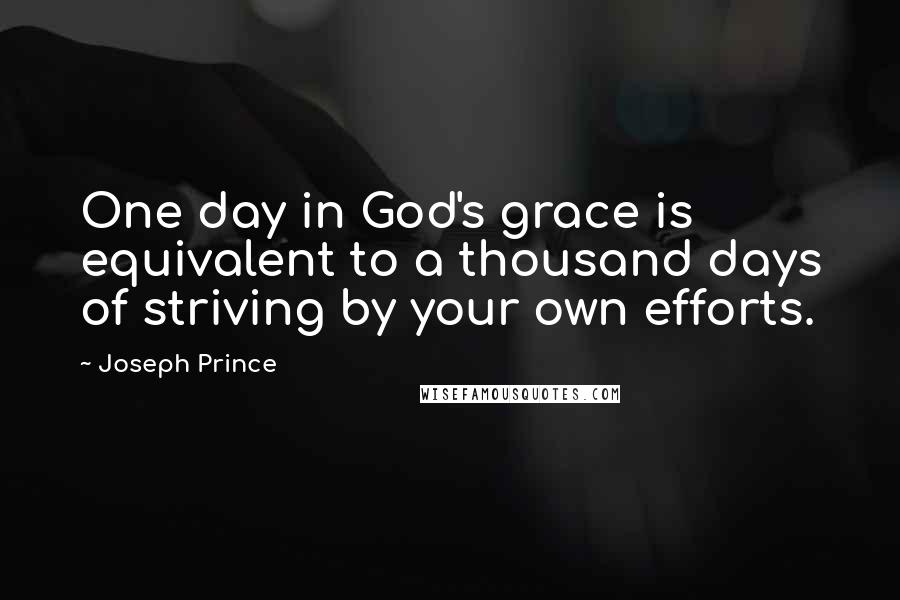 Joseph Prince Quotes: One day in God's grace is equivalent to a thousand days of striving by your own efforts.