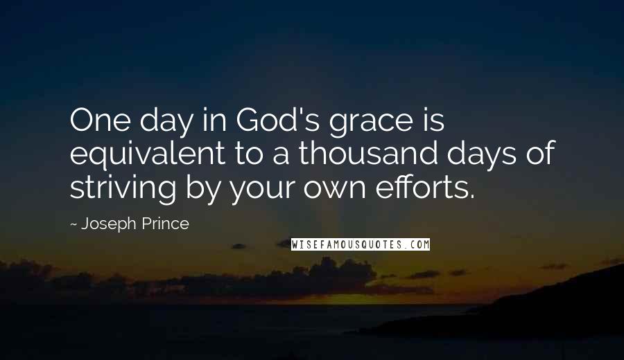 Joseph Prince Quotes: One day in God's grace is equivalent to a thousand days of striving by your own efforts.