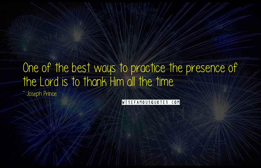 Joseph Prince Quotes: One of the best ways to practice the presence of the Lord is to thank Him all the time.