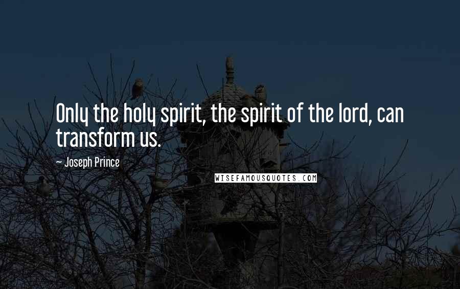 Joseph Prince Quotes: Only the holy spirit, the spirit of the lord, can transform us.