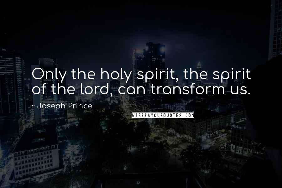 Joseph Prince Quotes: Only the holy spirit, the spirit of the lord, can transform us.