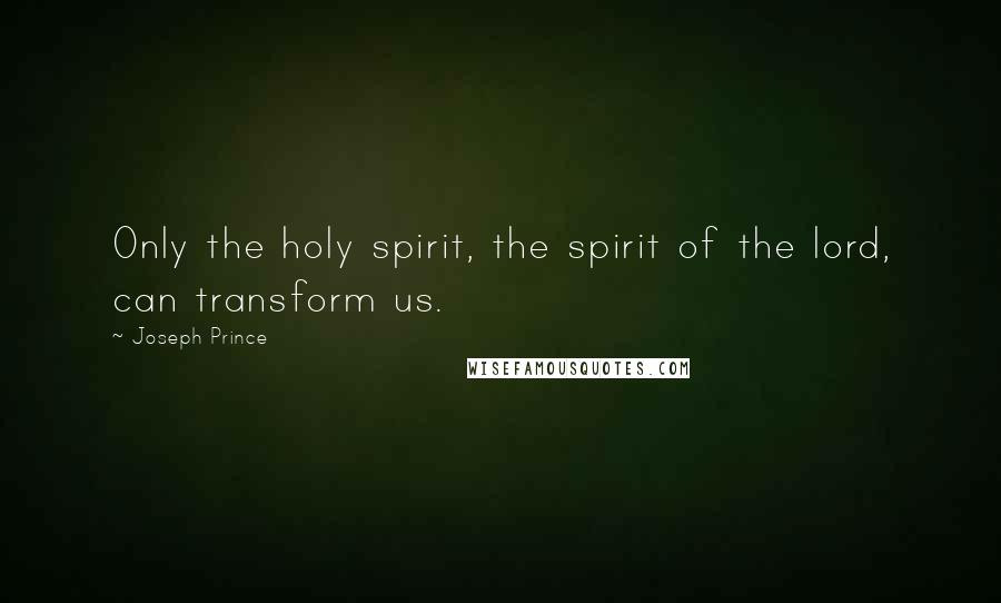 Joseph Prince Quotes: Only the holy spirit, the spirit of the lord, can transform us.