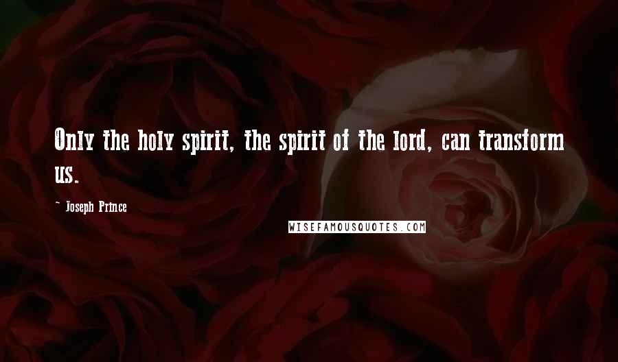 Joseph Prince Quotes: Only the holy spirit, the spirit of the lord, can transform us.