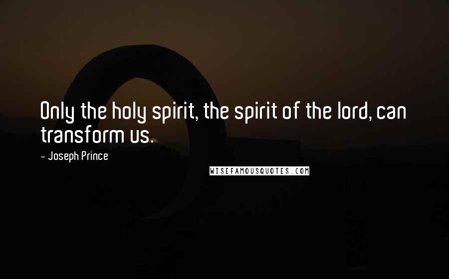 Joseph Prince Quotes: Only the holy spirit, the spirit of the lord, can transform us.