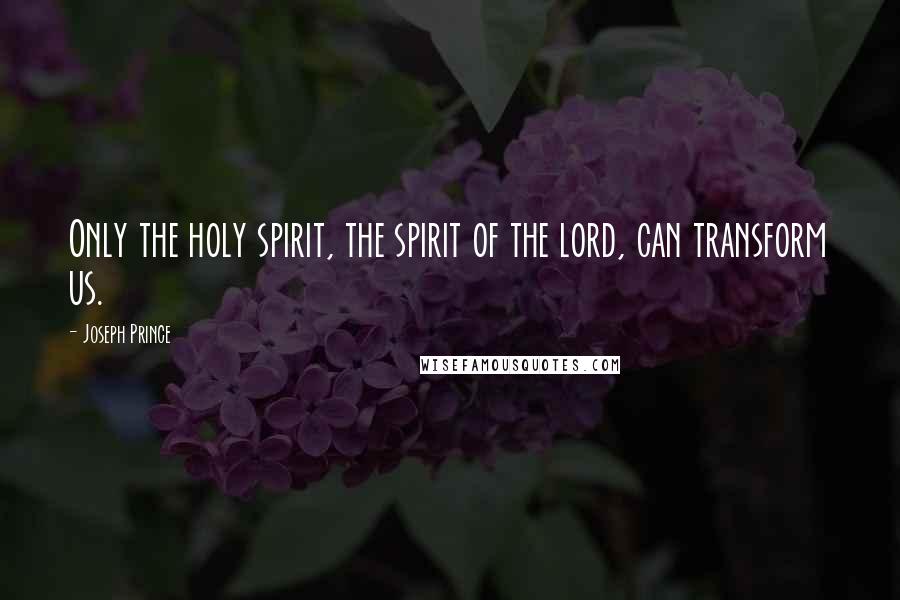 Joseph Prince Quotes: Only the holy spirit, the spirit of the lord, can transform us.