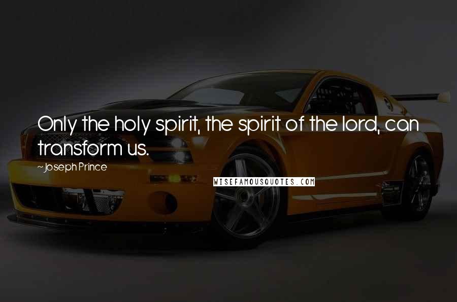 Joseph Prince Quotes: Only the holy spirit, the spirit of the lord, can transform us.