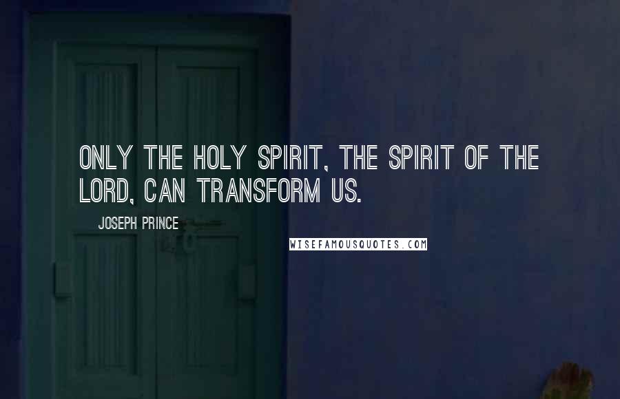 Joseph Prince Quotes: Only the holy spirit, the spirit of the lord, can transform us.