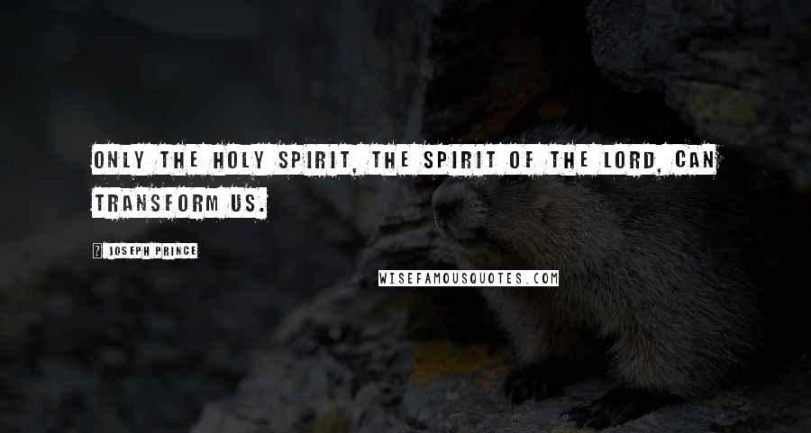 Joseph Prince Quotes: Only the holy spirit, the spirit of the lord, can transform us.