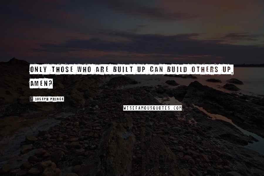 Joseph Prince Quotes: Only those who are built up can build others up, amen?
