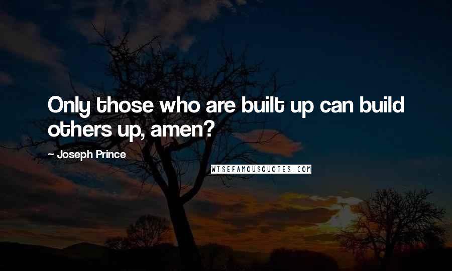 Joseph Prince Quotes: Only those who are built up can build others up, amen?